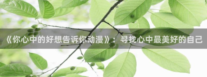 汗汗漫画中文网站：《你心中的好想告诉你动漫》：寻找心中最美好的自己配图