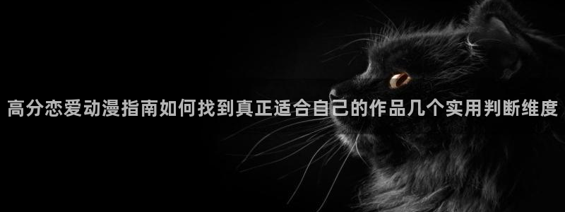 汗汗漫画推荐大全：高分恋爱动漫指南如何找到真正适合自己的作品几个实用判断维度配图