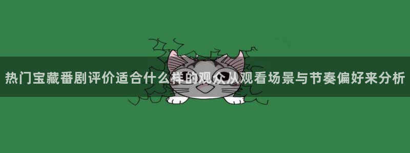 汗汗漫画大全最新章节：热门宝藏番剧评价适合什么样的观众从观看场景与节奏偏好来分析配图