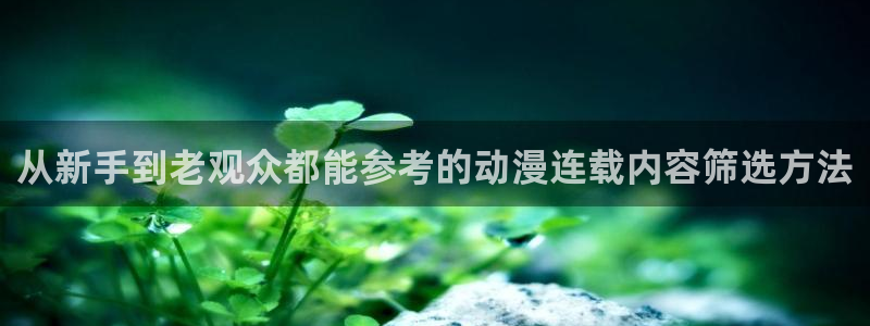 汗汗漫画完结作品：从新手到老观众都能参考的动漫连载内容筛选方法配图