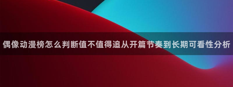 汗汗漫画完结大全：偶像动漫榜怎么判断值不值得追从开篇节奏到长期可看性分析配图