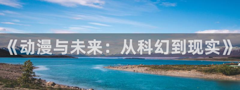 汗汗漫画在线中文版：《动漫与未来：从科幻到现实》配图
