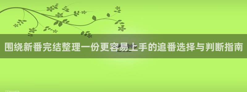 汗汗漫画哪个网站好:围绕新番完结整理一份更容易上手的追番选择与判断指南配图