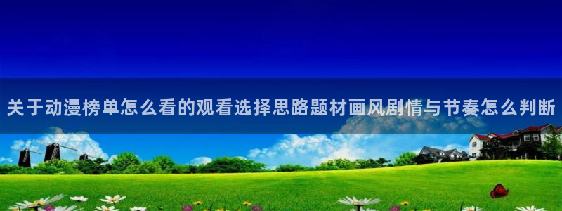 汗汗漫画本周热门：关于动漫榜单怎么看的观看选择思路题材画风剧情与节奏怎么判断配图