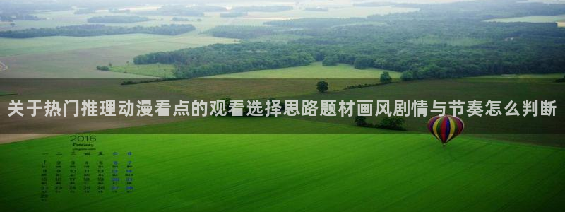 汗汗漫画热门榜:关于热门推理动漫看点的观看选择思路题材画风剧情与节奏怎么判断配图