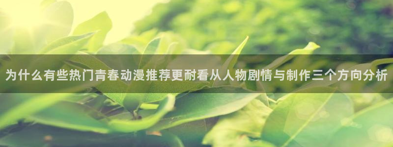 汗汗漫画完结大全:为什么有些热门青春动漫推荐更耐看从人物剧情与制作三个方向分析配图