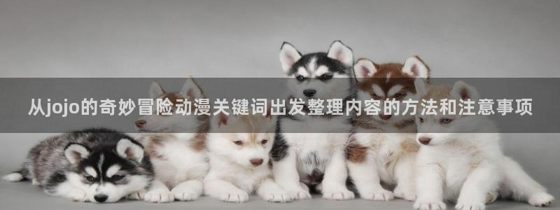 汗汗漫画免费观看在线：从jojo的奇妙冒险动漫关键词出发整理内容的方法和注意事项配图