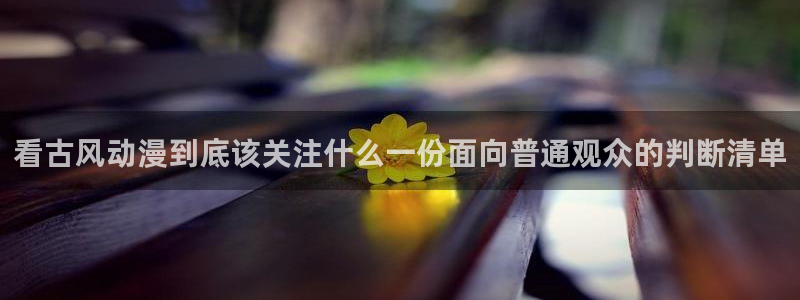 汗汗漫画章节在线阅读:看古风动漫到底该关注什么一份面向普通观众的判断清单配图
