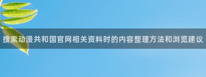 汗汗漫画大全中文版:搜索动漫共和国官网相关资料时的内容整理方法和浏览建议配图