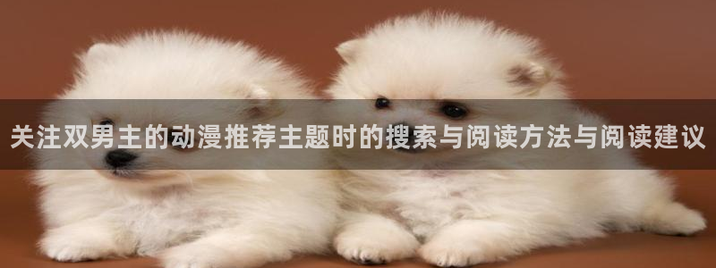 汗汗漫画今日更新：关注双男主的动漫推荐主题时的搜索与阅读方法与阅读建议配图