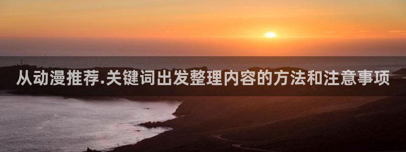 汗汗漫画免费网站：从动漫推荐.关键词出发整理内容的方法和注意事项配图