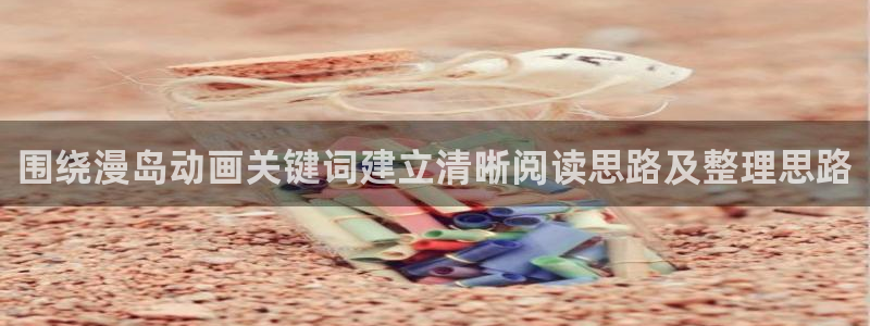 汗汗漫画阅读排行榜:围绕漫岛动画关键词建立清晰阅读思路及整理思路配图