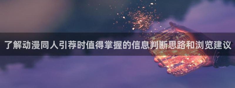 汗汗漫画阅读中文版:了解动漫同人引荐时值得掌握的信息判断思路和浏览建议配图
