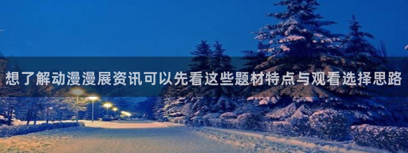 汗汗漫画连载：想了解动漫漫展资讯可以先看这些题材特点与观看选择思路配图