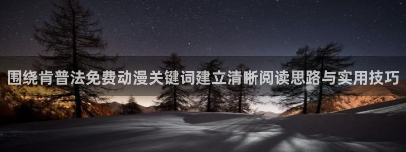 汗汗漫画阅读最新：围绕肯普法免费动漫关键词建立清晰阅读思路与实用技巧配图